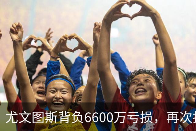 尤文图斯背负6600万亏损，再次拟增资2.5亿欧元